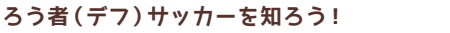 ろう者（デフ）サッカーを知ろう！