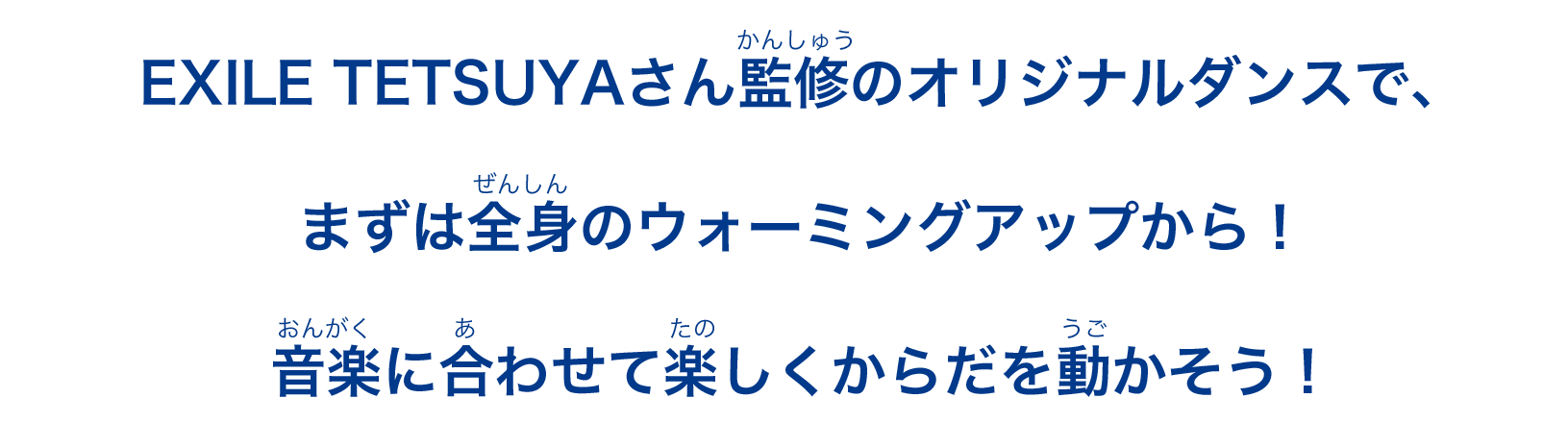 EXILE TETSUYAさん監修のオリジナルダンスで、まずは全身のウォーミングアップから！音楽に合わせて楽しくからだを動かそう！