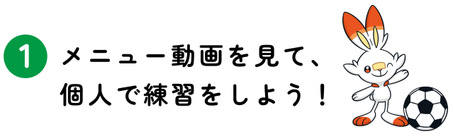 メニュー動画を見て、個人で練習をしよう！