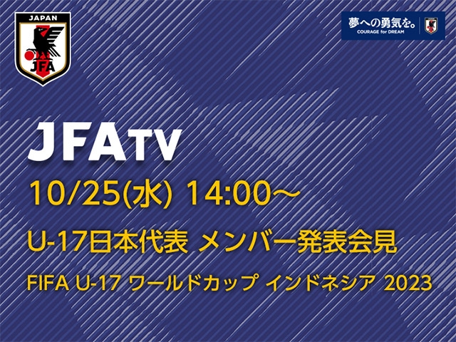 10/25(水)14時～ U-17日本代表 メンバー発表会見をインターネットライブ配信（FIFA U-17 ワールドカップ インドネシア 2023）