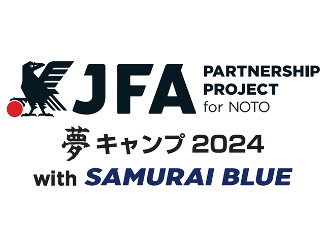 JFA Partnership Project for NOTOによる招待イベント「夢キャンプ2024 with SAMURAI BLUE」6月1日(土)高円宮記念JFA夢フィールドにて開催決定