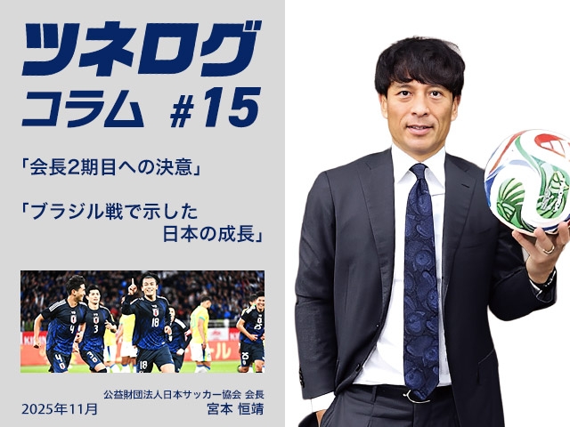 ツネログコラム#15「会長2期目への決意/ブラジル戦で示した日本の成長」