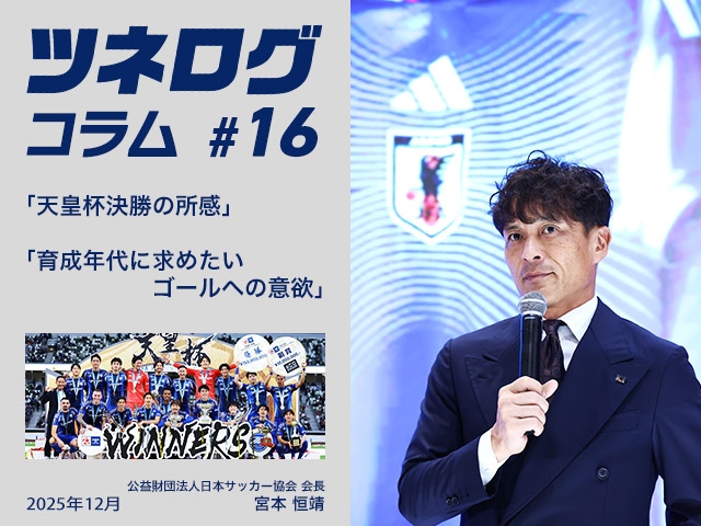 ツネログコラム#16「天皇杯決勝の所感/育成年代に求めたいゴールへの意欲」