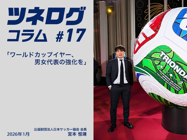 ツネログコラム#17「ワールドカップイヤー、男女代表の強化を」