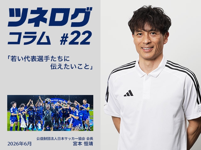 ツネログコラム#22「若い代表選手たちに伝えたいこと」
