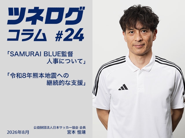 ツネログコラム#24「SAMURAI BLUE監督人事について/令和8年熊本地震への継続的な支援」