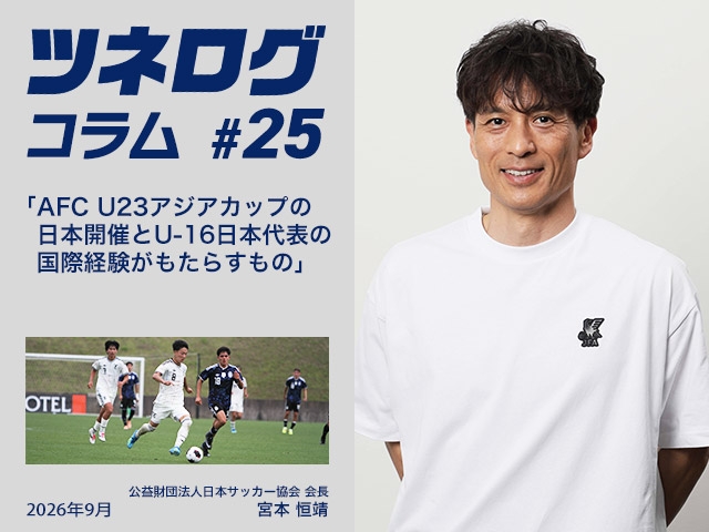 ツネログコラム#25「AFC U23アジアカップの日本開催とU-16日本代表の国際経験がもたらすもの」