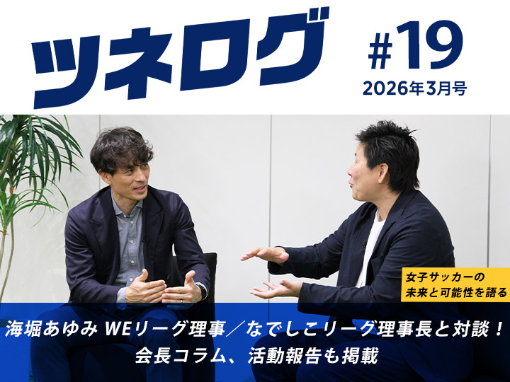 『ツネログ』＃19 発行！　海堀あゆみ WEリーグ理事/なでしこリーグ理事長を”マンマーク”