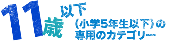11歳以下(小学5年生以下)の専用のカテゴリー