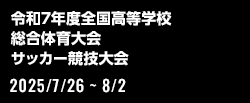 令和7年度全国高等学校総合体育大会サッカー競技大会