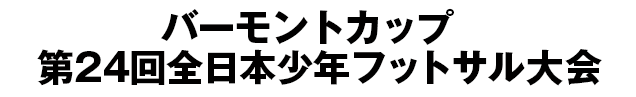 バーモントカップ 第24回全日本少年フットサル大会