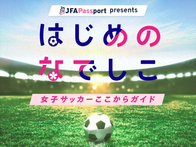JFA Passport presents はじめのなでしこ女子サッカーここからガイド（別ウィンドウで開く）