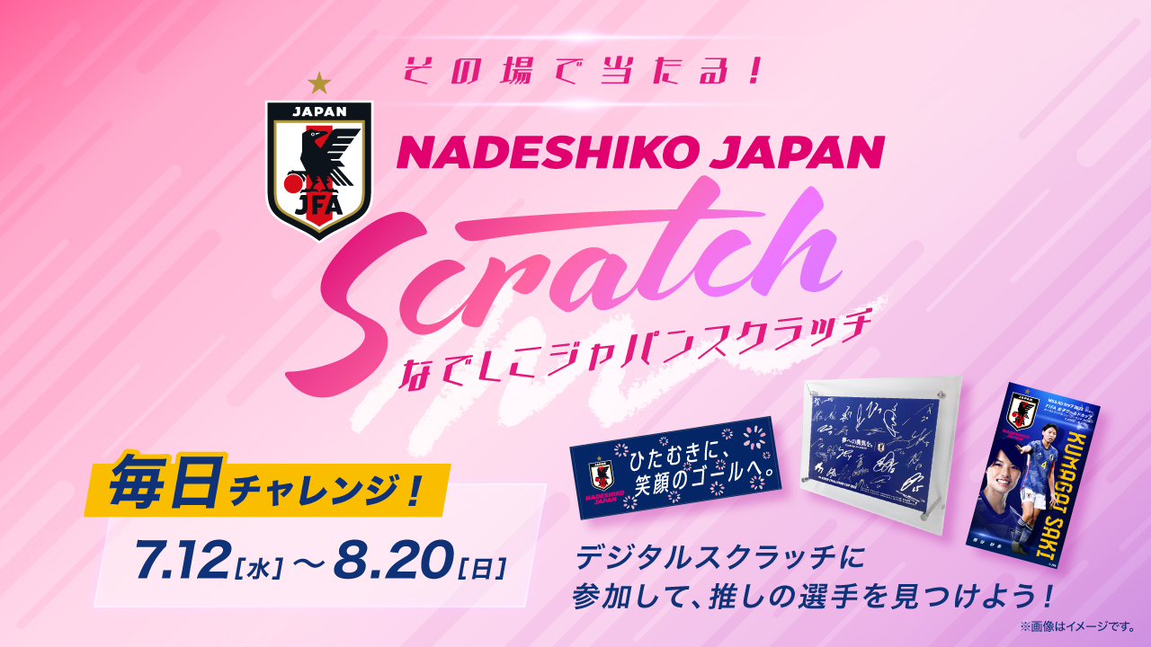 その場で当たる!なでしこジャパンスクラッチ毎日チャレンジ!7.12（水）〜8.20（日）デジタルスクラッチに参加して、推しの選手を見てつけよう！（別ウィンドウで開く）
