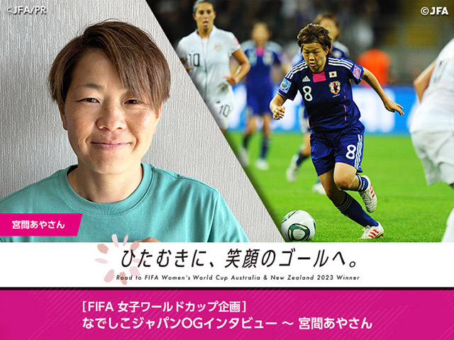 ひたむきに、笑顔のゴールへ。［FIFA女子ワールドカップ企画］なでしこジャパンOGインタビュー～宮間あやさん