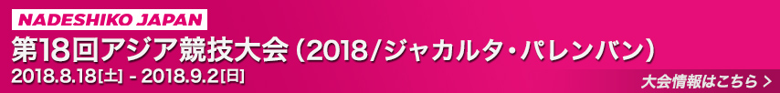 ［なでしこジャパン］第18回アジア競技大会（2018/ジャカルタ・パレンバン）