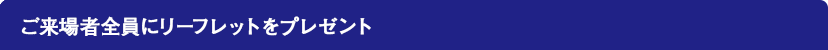 ご来場者全員にリーフレットをプレゼント