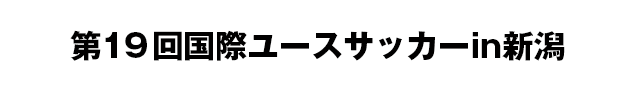 第19回国際ユースサッカーin新潟