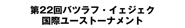 第22回バツラフ・イェジェク国際ユーストーナメント