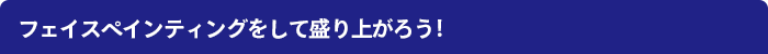 フェイスペインティングをして盛り上がろう!