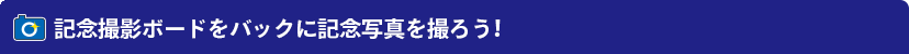 記念撮影ボードをバックに記念写真を撮ろう!