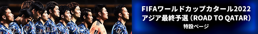 FIFAワールドカップカタール2022アジア最終予選(ROAD TO QATAR)特設ページ